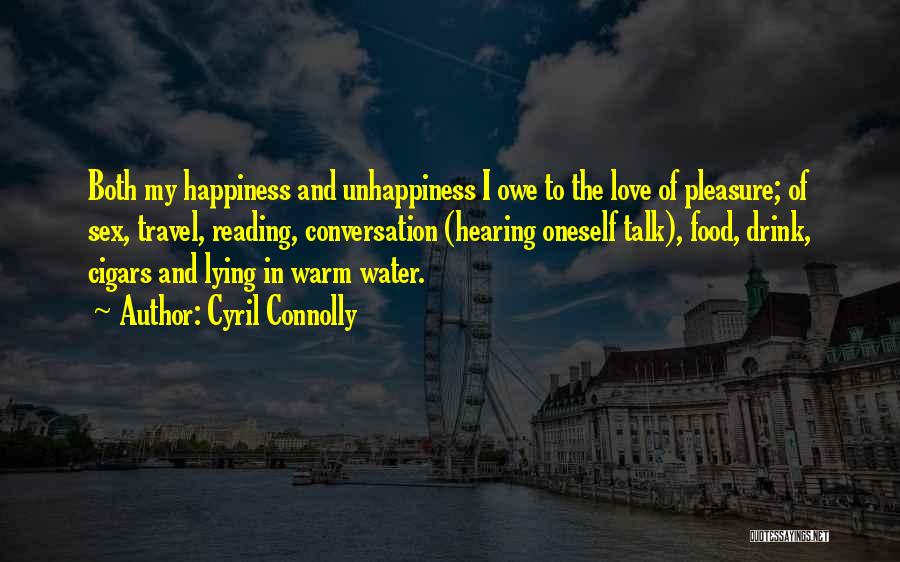 Cyril Connolly Quotes: Both My Happiness And Unhappiness I Owe To The Love Of Pleasure; Of Sex, Travel, Reading, Conversation (hearing Oneself Talk),