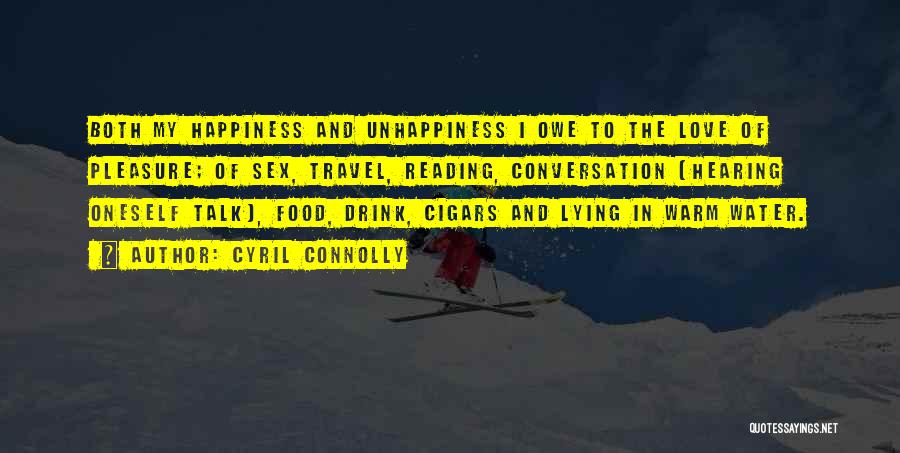 Cyril Connolly Quotes: Both My Happiness And Unhappiness I Owe To The Love Of Pleasure; Of Sex, Travel, Reading, Conversation (hearing Oneself Talk),