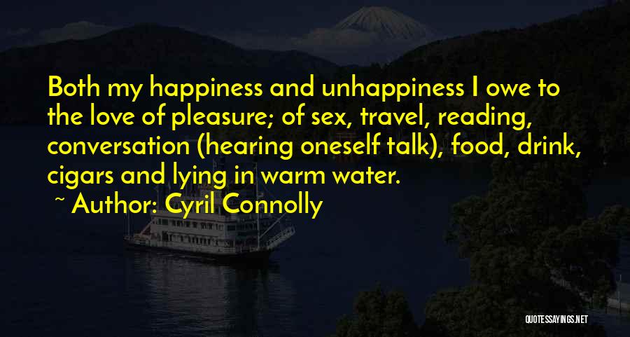 Cyril Connolly Quotes: Both My Happiness And Unhappiness I Owe To The Love Of Pleasure; Of Sex, Travel, Reading, Conversation (hearing Oneself Talk),