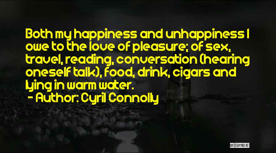 Cyril Connolly Quotes: Both My Happiness And Unhappiness I Owe To The Love Of Pleasure; Of Sex, Travel, Reading, Conversation (hearing Oneself Talk),