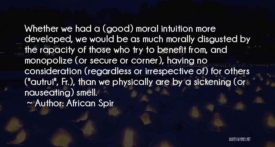 African Spir Quotes: Whether We Had A (good) Moral Intuition More Developed, We Would Be As Much Morally Disgusted By The Rapacity Of