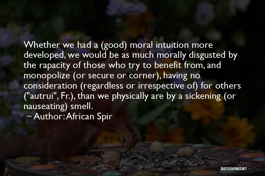 African Spir Quotes: Whether We Had A (good) Moral Intuition More Developed, We Would Be As Much Morally Disgusted By The Rapacity Of