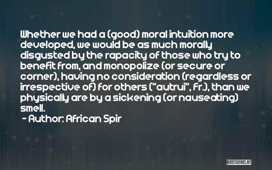 African Spir Quotes: Whether We Had A (good) Moral Intuition More Developed, We Would Be As Much Morally Disgusted By The Rapacity Of