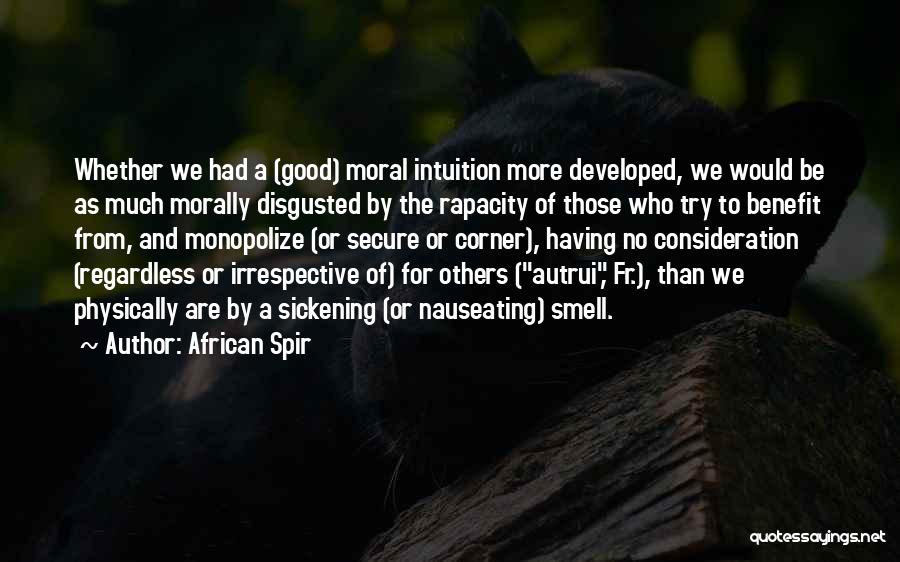 African Spir Quotes: Whether We Had A (good) Moral Intuition More Developed, We Would Be As Much Morally Disgusted By The Rapacity Of