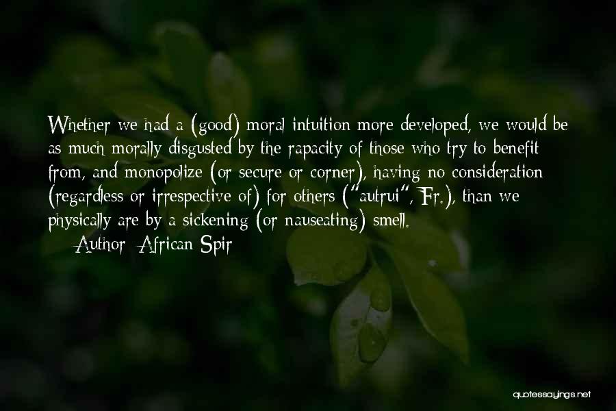 African Spir Quotes: Whether We Had A (good) Moral Intuition More Developed, We Would Be As Much Morally Disgusted By The Rapacity Of