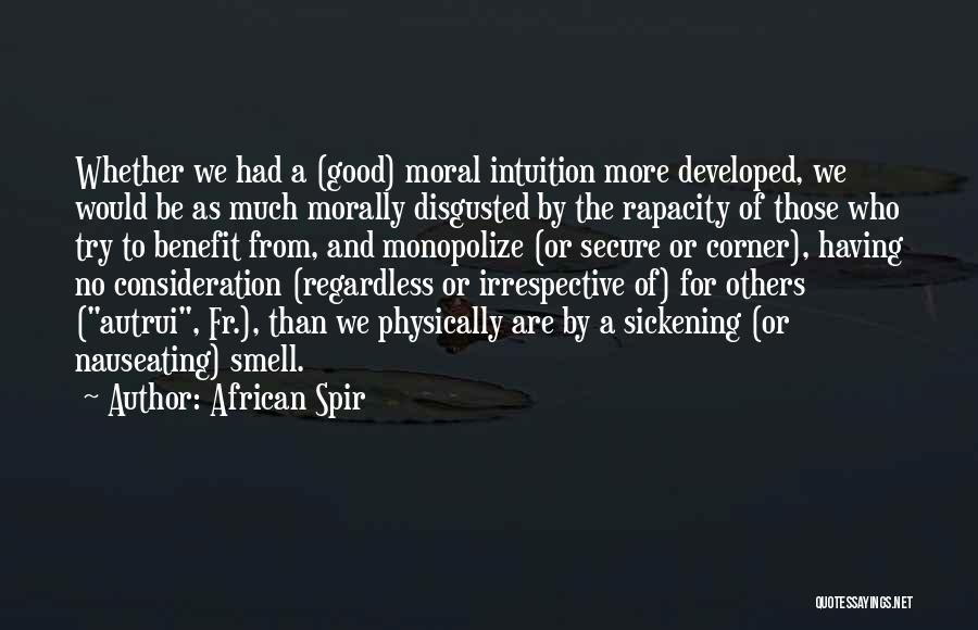 African Spir Quotes: Whether We Had A (good) Moral Intuition More Developed, We Would Be As Much Morally Disgusted By The Rapacity Of