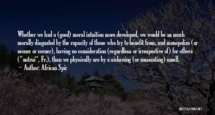 African Spir Quotes: Whether We Had A (good) Moral Intuition More Developed, We Would Be As Much Morally Disgusted By The Rapacity Of