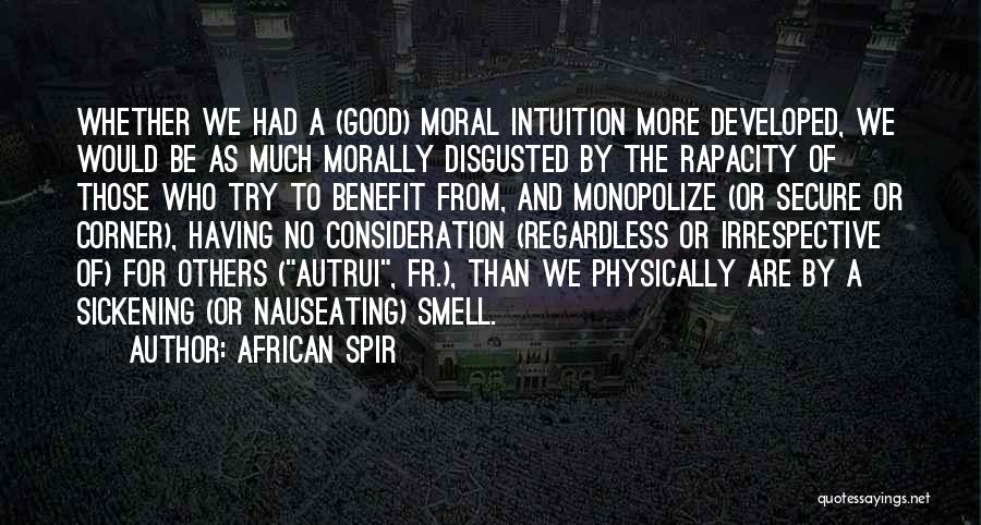 African Spir Quotes: Whether We Had A (good) Moral Intuition More Developed, We Would Be As Much Morally Disgusted By The Rapacity Of