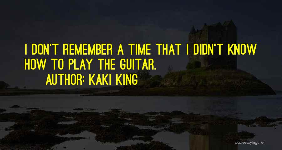 Kaki King Quotes: I Don't Remember A Time That I Didn't Know How To Play The Guitar.