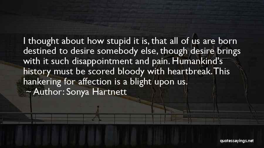 Sonya Hartnett Quotes: I Thought About How Stupid It Is, That All Of Us Are Born Destined To Desire Somebody Else, Though Desire
