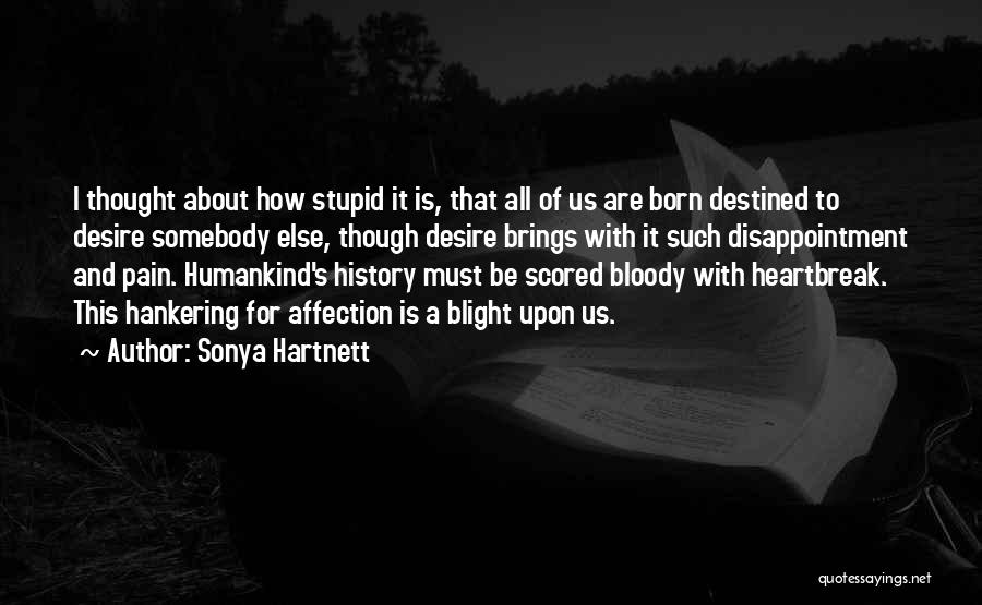 Sonya Hartnett Quotes: I Thought About How Stupid It Is, That All Of Us Are Born Destined To Desire Somebody Else, Though Desire
