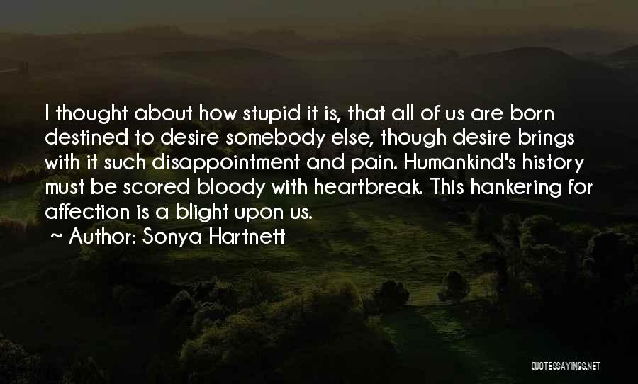Sonya Hartnett Quotes: I Thought About How Stupid It Is, That All Of Us Are Born Destined To Desire Somebody Else, Though Desire