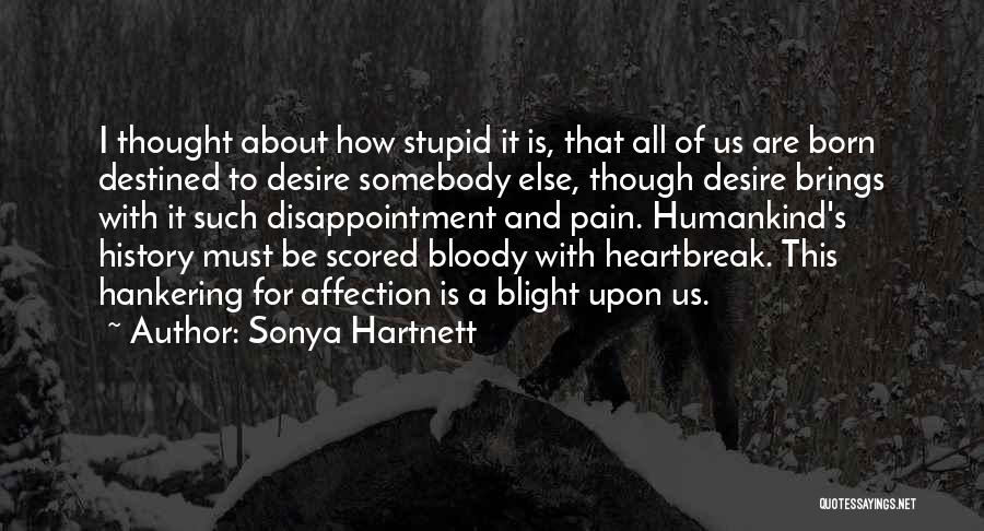 Sonya Hartnett Quotes: I Thought About How Stupid It Is, That All Of Us Are Born Destined To Desire Somebody Else, Though Desire