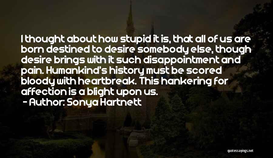 Sonya Hartnett Quotes: I Thought About How Stupid It Is, That All Of Us Are Born Destined To Desire Somebody Else, Though Desire
