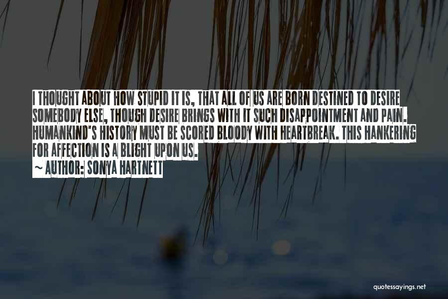Sonya Hartnett Quotes: I Thought About How Stupid It Is, That All Of Us Are Born Destined To Desire Somebody Else, Though Desire