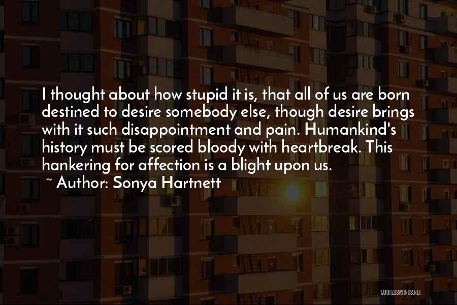Sonya Hartnett Quotes: I Thought About How Stupid It Is, That All Of Us Are Born Destined To Desire Somebody Else, Though Desire