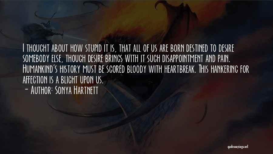 Sonya Hartnett Quotes: I Thought About How Stupid It Is, That All Of Us Are Born Destined To Desire Somebody Else, Though Desire