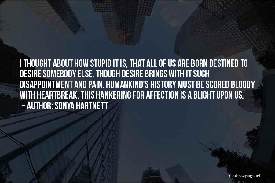 Sonya Hartnett Quotes: I Thought About How Stupid It Is, That All Of Us Are Born Destined To Desire Somebody Else, Though Desire