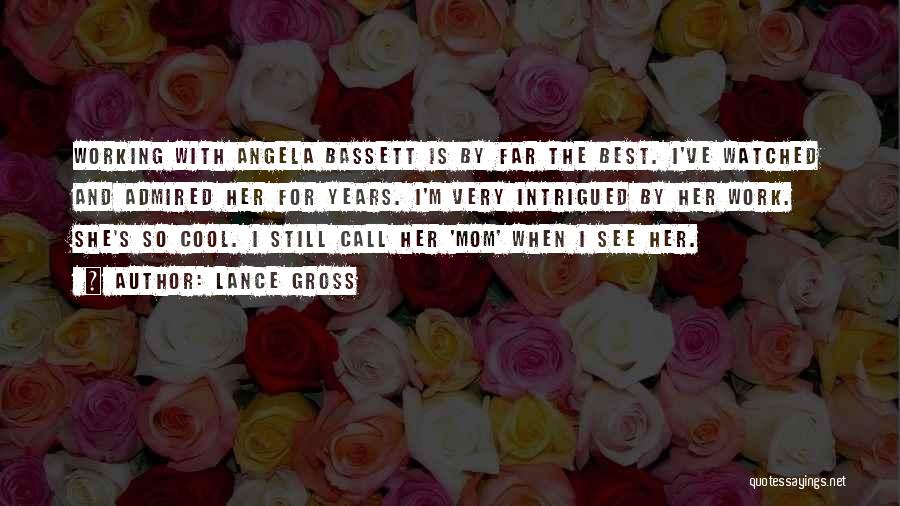 Lance Gross Quotes: Working With Angela Bassett Is By Far The Best. I've Watched And Admired Her For Years. I'm Very Intrigued By