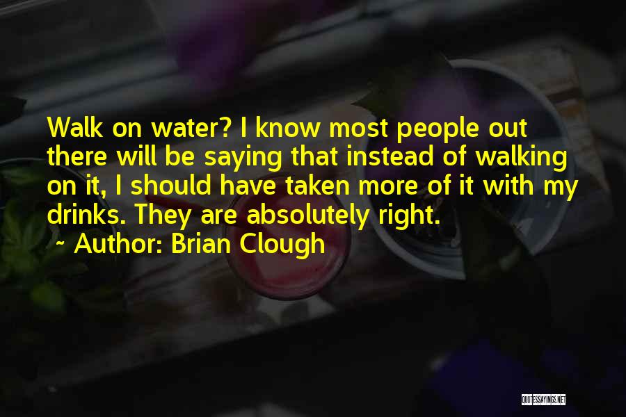 Brian Clough Quotes: Walk On Water? I Know Most People Out There Will Be Saying That Instead Of Walking On It, I Should