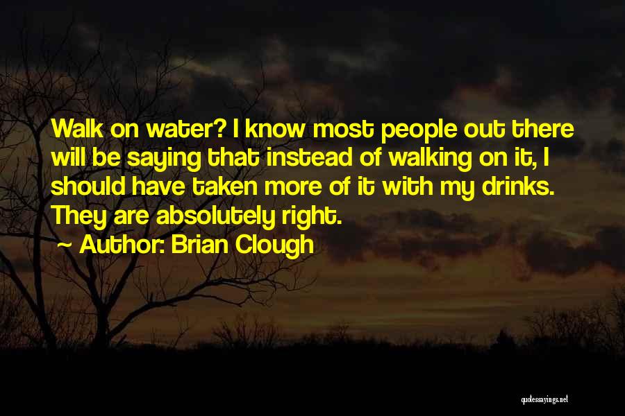 Brian Clough Quotes: Walk On Water? I Know Most People Out There Will Be Saying That Instead Of Walking On It, I Should