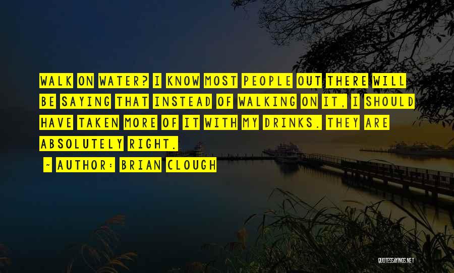 Brian Clough Quotes: Walk On Water? I Know Most People Out There Will Be Saying That Instead Of Walking On It, I Should