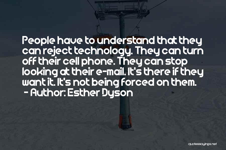 Esther Dyson Quotes: People Have To Understand That They Can Reject Technology. They Can Turn Off Their Cell Phone. They Can Stop Looking