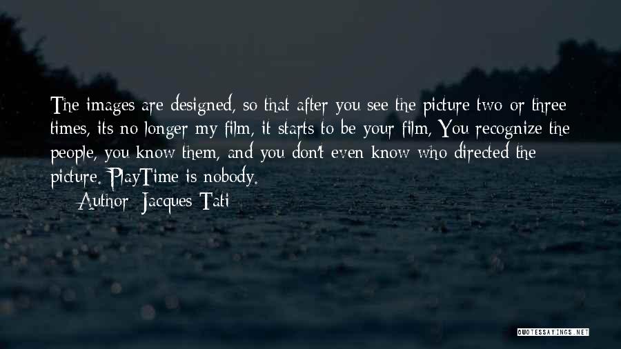 Jacques Tati Quotes: The Images Are Designed, So That After You See The Picture Two Or Three Times, Its No Longer My Film,