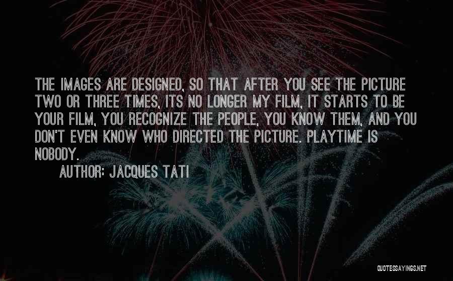 Jacques Tati Quotes: The Images Are Designed, So That After You See The Picture Two Or Three Times, Its No Longer My Film,