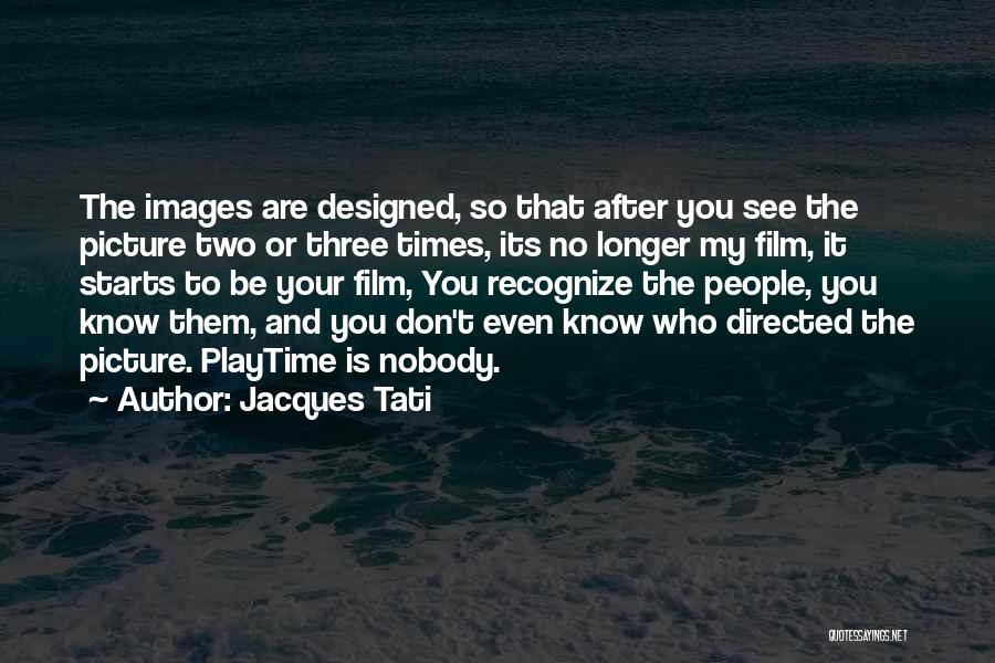 Jacques Tati Quotes: The Images Are Designed, So That After You See The Picture Two Or Three Times, Its No Longer My Film,