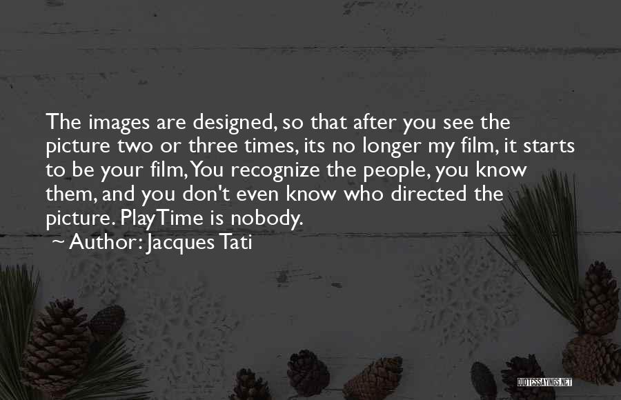 Jacques Tati Quotes: The Images Are Designed, So That After You See The Picture Two Or Three Times, Its No Longer My Film,