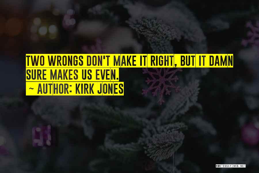 Kirk Jones Quotes: Two Wrongs Don't Make It Right, But It Damn Sure Makes Us Even.