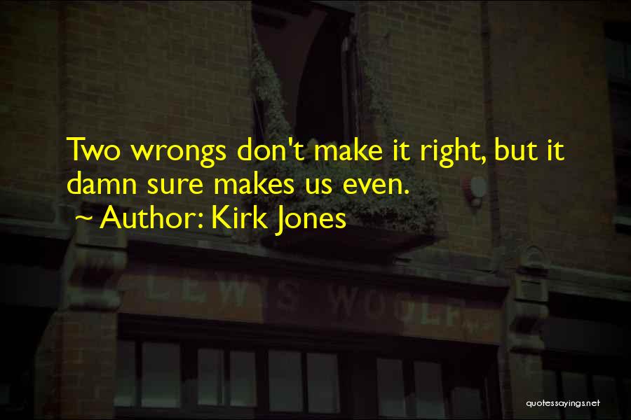 Kirk Jones Quotes: Two Wrongs Don't Make It Right, But It Damn Sure Makes Us Even.