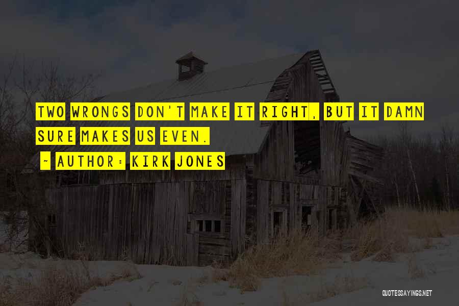 Kirk Jones Quotes: Two Wrongs Don't Make It Right, But It Damn Sure Makes Us Even.