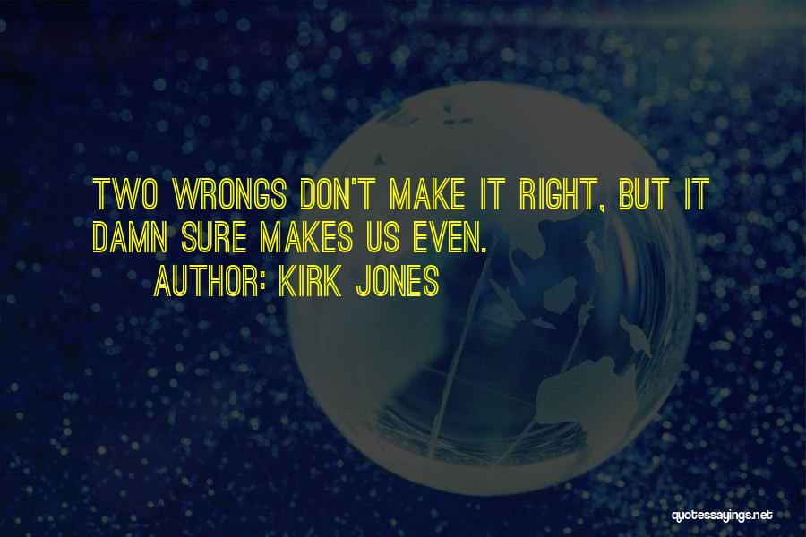 Kirk Jones Quotes: Two Wrongs Don't Make It Right, But It Damn Sure Makes Us Even.