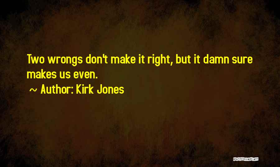 Kirk Jones Quotes: Two Wrongs Don't Make It Right, But It Damn Sure Makes Us Even.