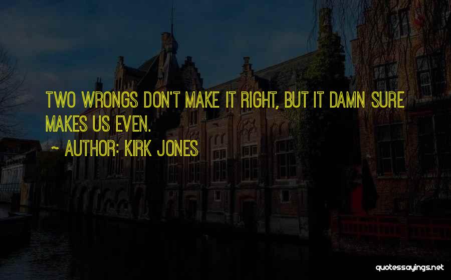 Kirk Jones Quotes: Two Wrongs Don't Make It Right, But It Damn Sure Makes Us Even.