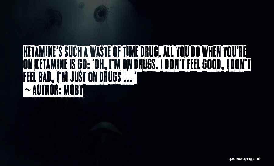 Moby Quotes: Ketamine's Such A Waste Of Time Drug. All You Do When You're On Ketamine Is Go: 'oh, I'm On Drugs.