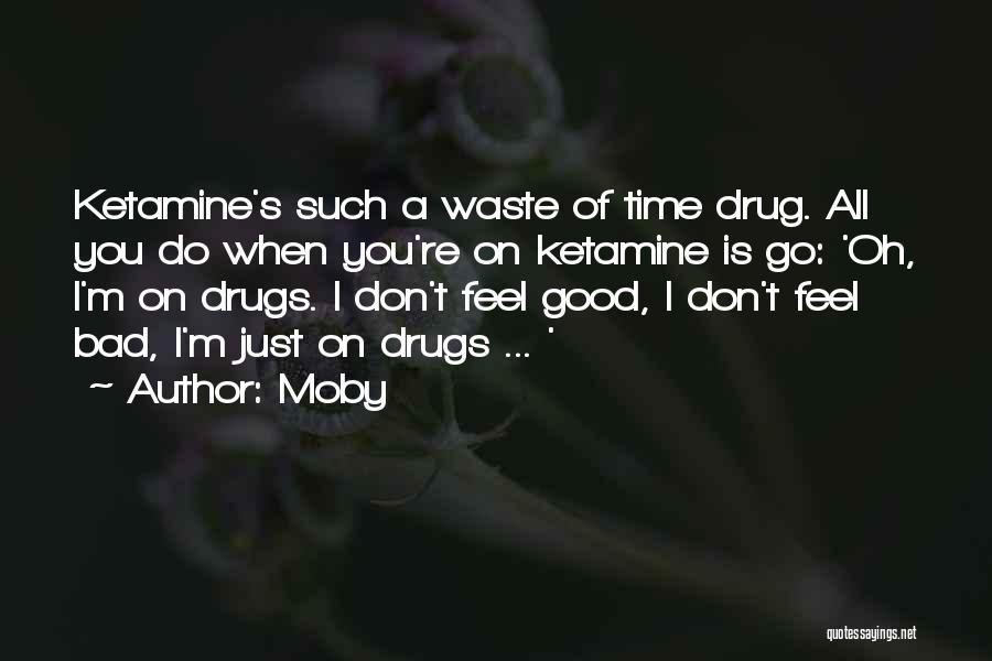 Moby Quotes: Ketamine's Such A Waste Of Time Drug. All You Do When You're On Ketamine Is Go: 'oh, I'm On Drugs.