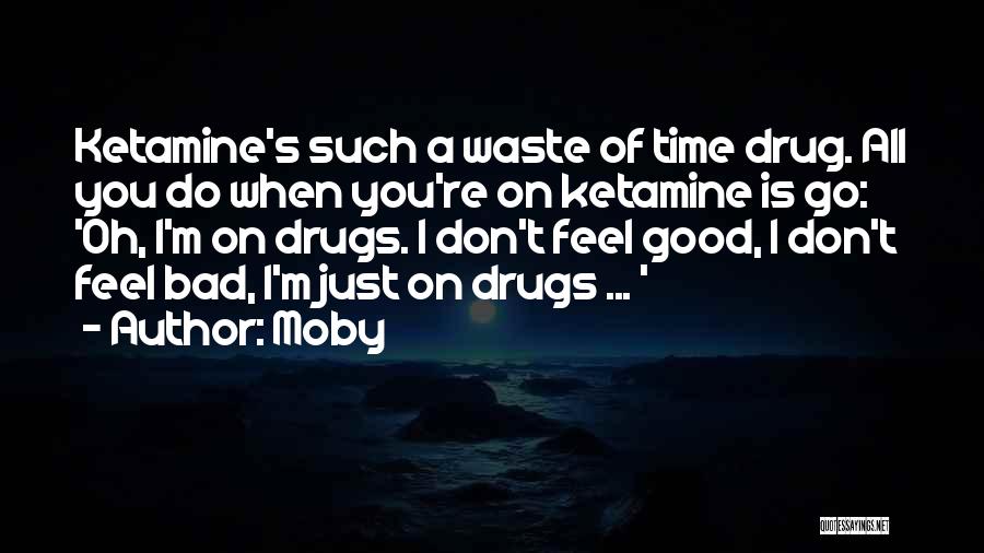 Moby Quotes: Ketamine's Such A Waste Of Time Drug. All You Do When You're On Ketamine Is Go: 'oh, I'm On Drugs.