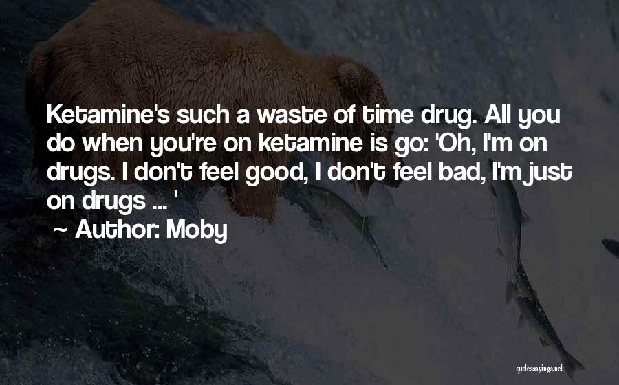 Moby Quotes: Ketamine's Such A Waste Of Time Drug. All You Do When You're On Ketamine Is Go: 'oh, I'm On Drugs.