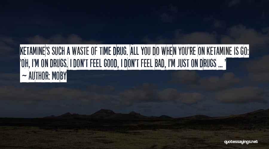 Moby Quotes: Ketamine's Such A Waste Of Time Drug. All You Do When You're On Ketamine Is Go: 'oh, I'm On Drugs.