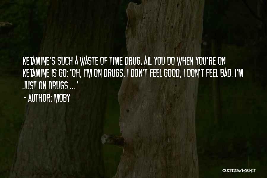 Moby Quotes: Ketamine's Such A Waste Of Time Drug. All You Do When You're On Ketamine Is Go: 'oh, I'm On Drugs.