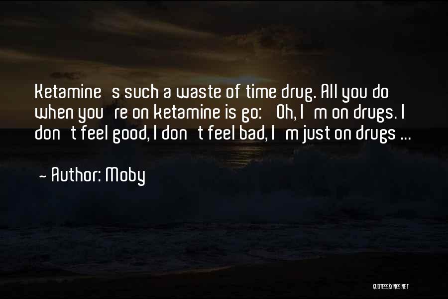 Moby Quotes: Ketamine's Such A Waste Of Time Drug. All You Do When You're On Ketamine Is Go: 'oh, I'm On Drugs.