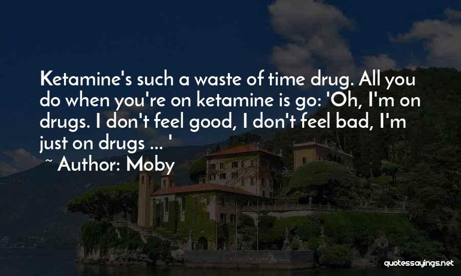 Moby Quotes: Ketamine's Such A Waste Of Time Drug. All You Do When You're On Ketamine Is Go: 'oh, I'm On Drugs.