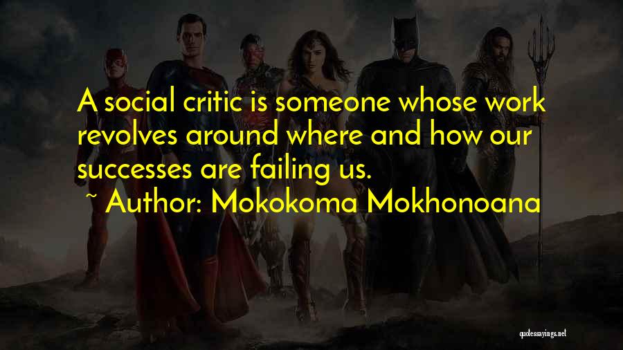 Mokokoma Mokhonoana Quotes: A Social Critic Is Someone Whose Work Revolves Around Where And How Our Successes Are Failing Us.