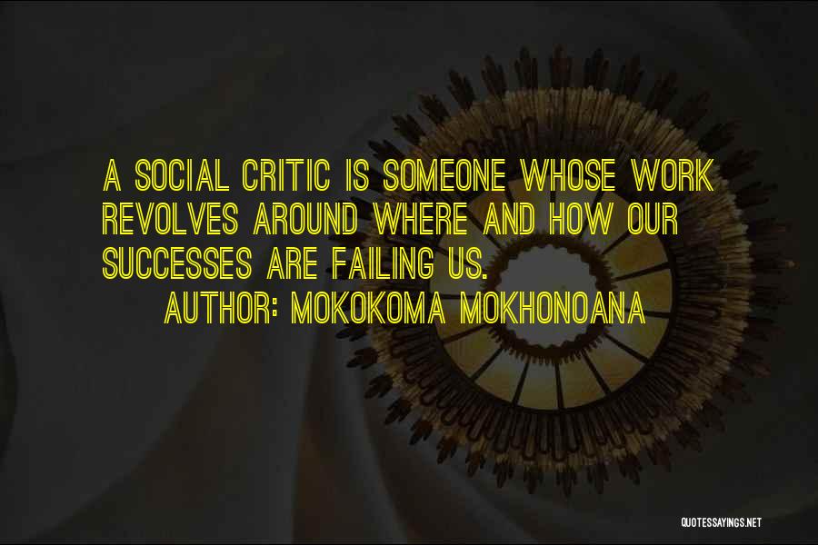 Mokokoma Mokhonoana Quotes: A Social Critic Is Someone Whose Work Revolves Around Where And How Our Successes Are Failing Us.