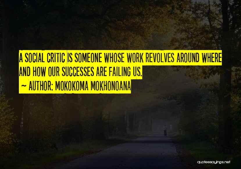 Mokokoma Mokhonoana Quotes: A Social Critic Is Someone Whose Work Revolves Around Where And How Our Successes Are Failing Us.