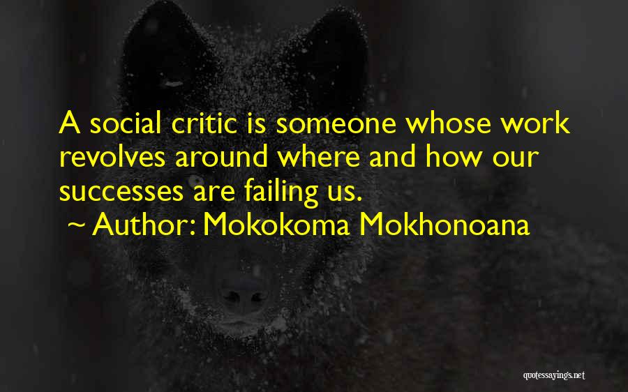 Mokokoma Mokhonoana Quotes: A Social Critic Is Someone Whose Work Revolves Around Where And How Our Successes Are Failing Us.