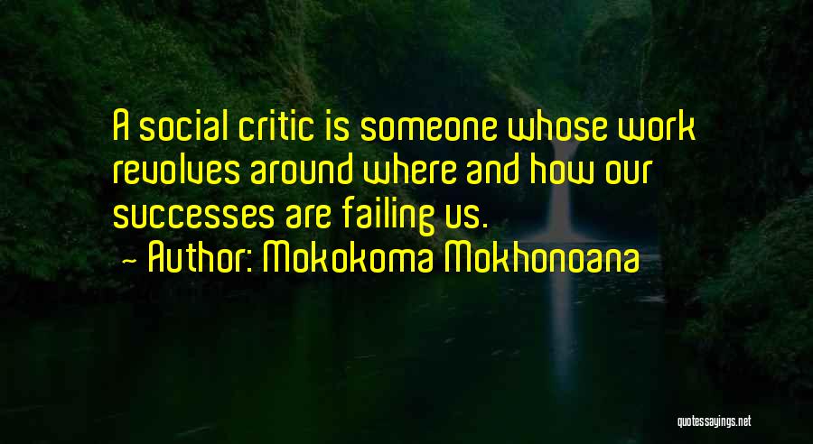 Mokokoma Mokhonoana Quotes: A Social Critic Is Someone Whose Work Revolves Around Where And How Our Successes Are Failing Us.